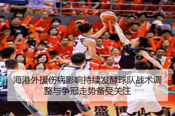 海港外援伤病影响持续发酵球队战术调整与争冠走势备受关注